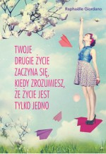 Twoje drugie życie zaczyna się, kiedy zrozumiesz, że życie masz tylko jedno