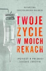 Twoje życie w moich rękach Opowieść o polskiej służbie zdrowia