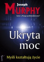 Ukryta moc. Myśli kształtują życie.