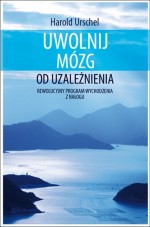 Uwolnij mózg od uzależnienia. Rewolucyjny program wychodzenia z nałogu.