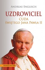 Uzdrowiciel. Cuda Świętego Jana Pawła II