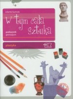 W tym cała sztuka. Klasa 1-3, gimnazjum. Plastyka. Podręcznik