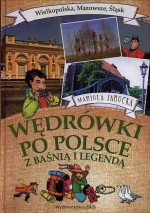 Wędrówki po Polsce z baśnią i legendą: Wielkopolska, Mazowsze, Śląsk.