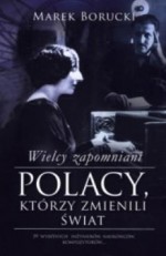 Wielcy zapomniani. Polacy, którzy zmienili świat