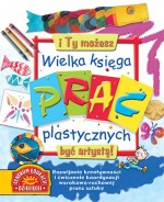 Wielka księga prac plastycznych. I Ty możesz być artystą!