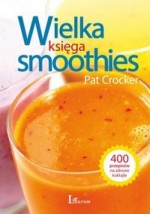 Wielka księga smoothies. Porady zdrowotne 400 przepisów na koktajle