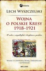 Wojna o polskie Kresy 1918-1921. Walki z czerwoną Rosją, Ukraińcami i Litwinami