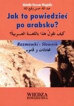 Jak to powiedzieć po arabsku? Rozmówki i Słownik