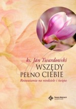 Wszędy pełno Ciebie. Rozważania na niedziele i święta