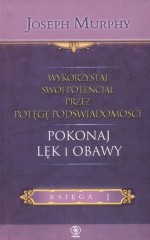 Wykorzystaj swój potencjał przez potęgę podświadomości. Pokonaj lęk i obawy. Księga 1