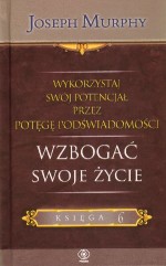 Wykorzystaj swój potencjał przez potęgę podświadomości. Wzbogać swoje życie. Księga 6