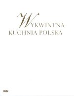 Wykwintna kuchnia polska. Wszystkie smaki roku