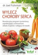 Wylecz choroby serca. Rewolucyjny program żywieniowy zapobiegający schorzeniom układu krążenia i cof