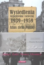 Wysiedlenia wypędzenia i ucieczki 1939-1959. Atlas ziem Polski