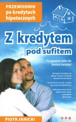 Z kredytem pod sufitem. Przewodnik po kredytach hipotecznych