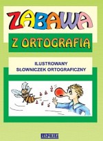 Zabawa z ortografią. Ilustrowany słowniczek ortograficzny