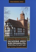 Zachodnie kresy Rzeczpospolitej. Wzdłuż granicy na Odrze i Nysie. Nie tylko przewodnik