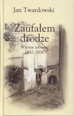 Zaufałem drodze. Wiersze zebrane 1932 - 2006