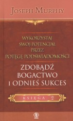 Zdobądź bogactwo i odnieś sukces. Wykorzystaj swój potencjał przez potęgę podświadomości. Księga 2