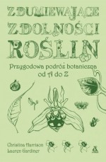 Zdumiewające zdolności roślin. Przygodowa podróż botaniczna od A do Z