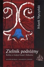 Zielnik podróżny. Rośliny w tradycji Karpat i Bałkanów