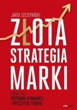 Złota strategia marki. Droga do przewagi rynkowej i wyższych zysków