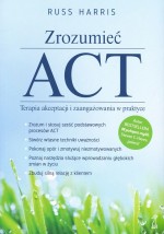 Zrozumieć ACT. Terapia akceptacji i zaangażowania w praktyce