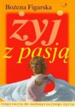 Żyj z pasją. Inspiracja do nadzwyczajnego życia