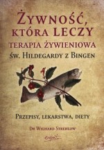 Żywność, która leczy Terapia żywieniowa św. Hildegardy z Bingen